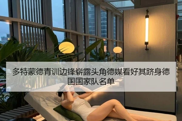 多特蒙德青训边锋崭露头角德媒看好其跻身德国国家队名单